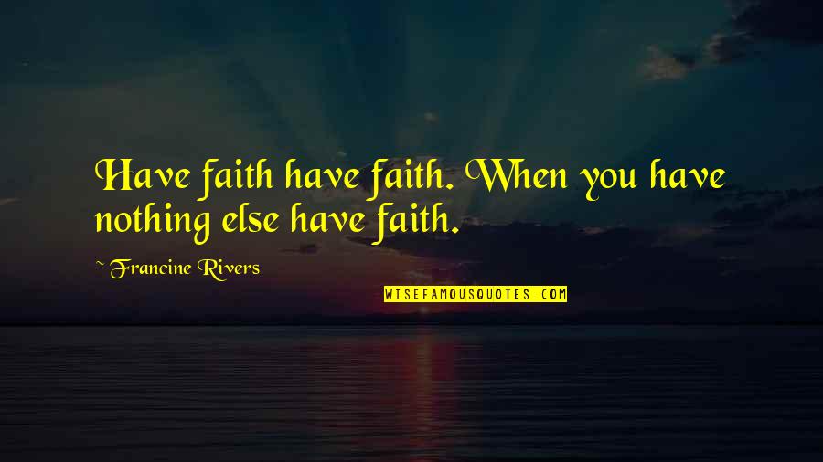 Faith Inspirational Quotes By Francine Rivers: Have faith have faith. When you have nothing
