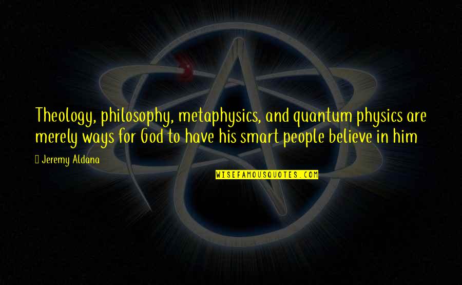 Faith Inspirational Quotes By Jeremy Aldana: Theology, philosophy, metaphysics, and quantum physics are merely