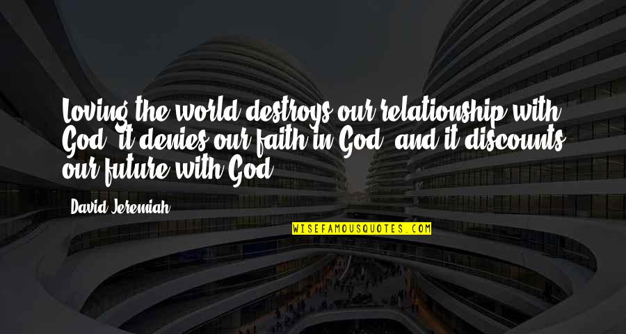 Faith Is A Relationship With God Quotes By David Jeremiah: Loving the world destroys our relationship with God,