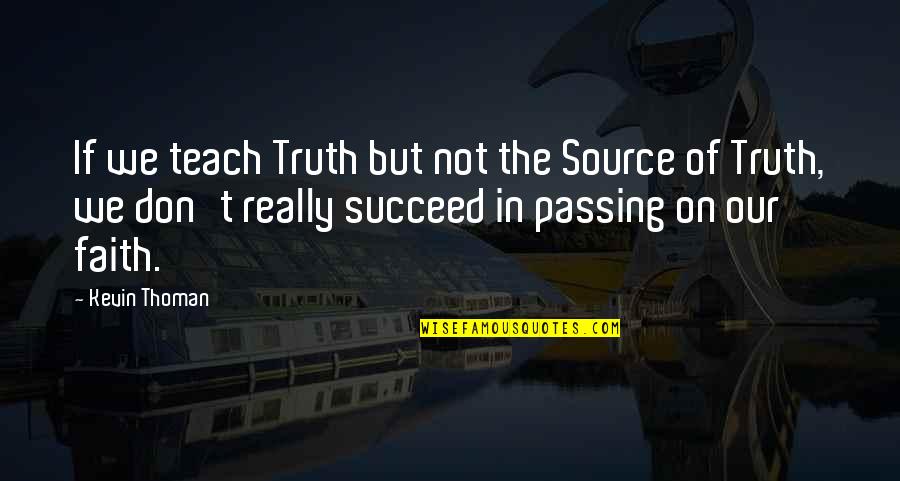 Faith Is A Relationship With God Quotes By Kevin Thoman: If we teach Truth but not the Source