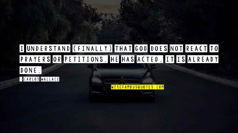 Faith Is Action Quotes By Carlos Wallace: I understand (finally) that God does not REACT