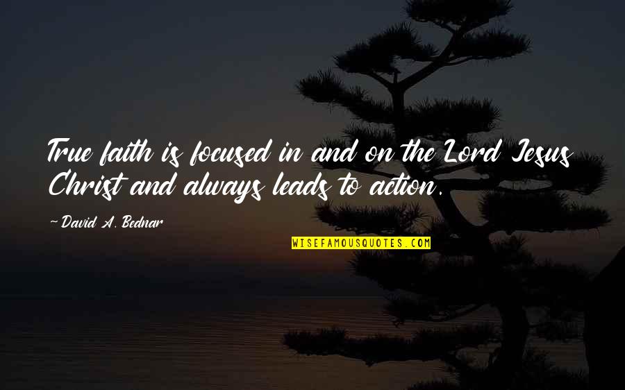 Faith Is Action Quotes By David A. Bednar: True faith is focused in and on the