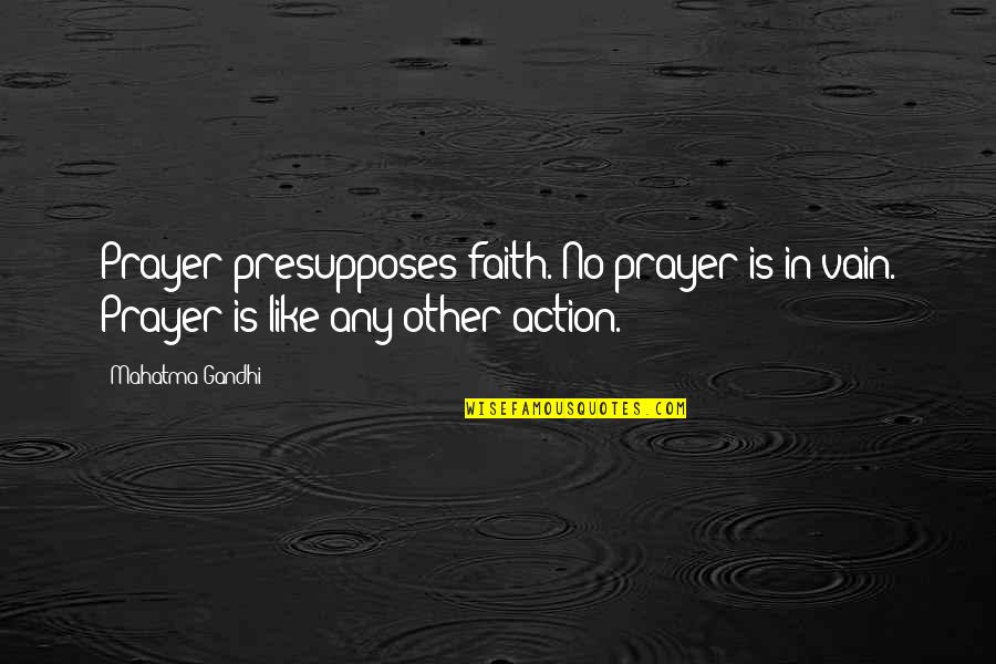 Faith Is Action Quotes By Mahatma Gandhi: Prayer presupposes faith. No prayer is in vain.