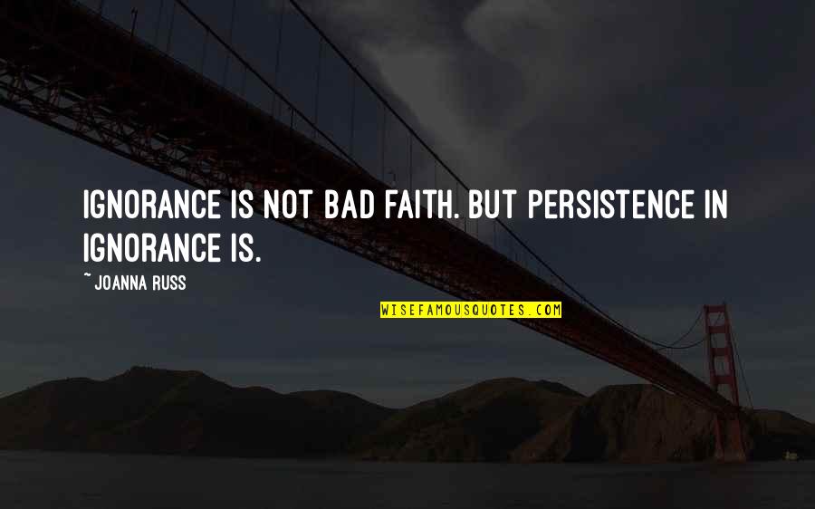 Faith Is Bad Quotes By Joanna Russ: Ignorance is not bad faith. But persistence in