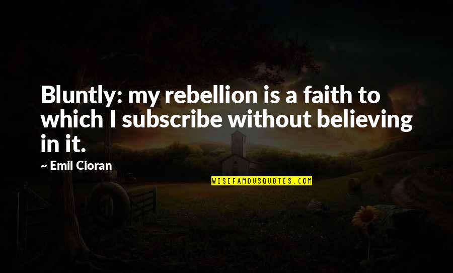 Faith Is Believing Quotes By Emil Cioran: Bluntly: my rebellion is a faith to which