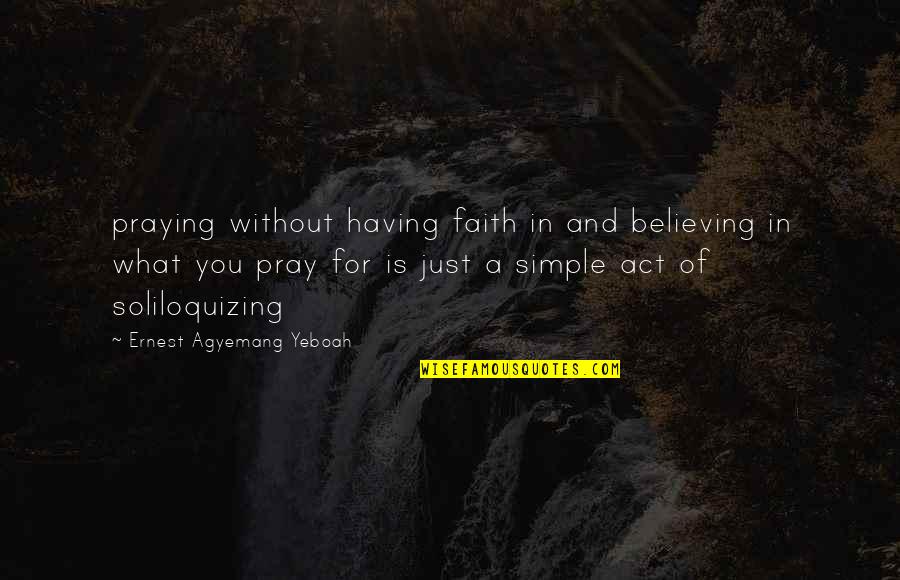 Faith Is Believing Quotes By Ernest Agyemang Yeboah: praying without having faith in and believing in