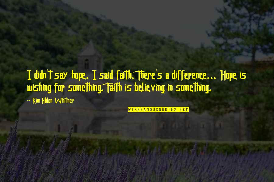 Faith Is Believing Quotes By Kim Ablon Whitney: I didn't say hope. I said faith. There's