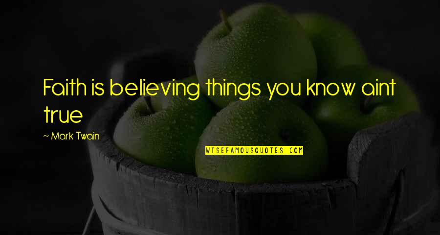 Faith Is Believing Quotes By Mark Twain: Faith is believing things you know aint true