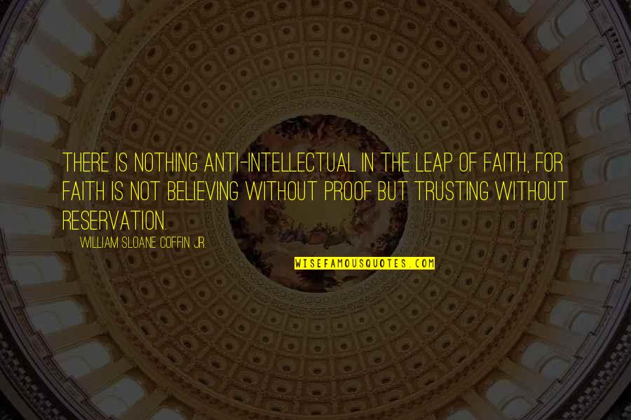 Faith Is Believing Quotes By William Sloane Coffin Jr.: There is nothing anti-intellectual in the leap of
