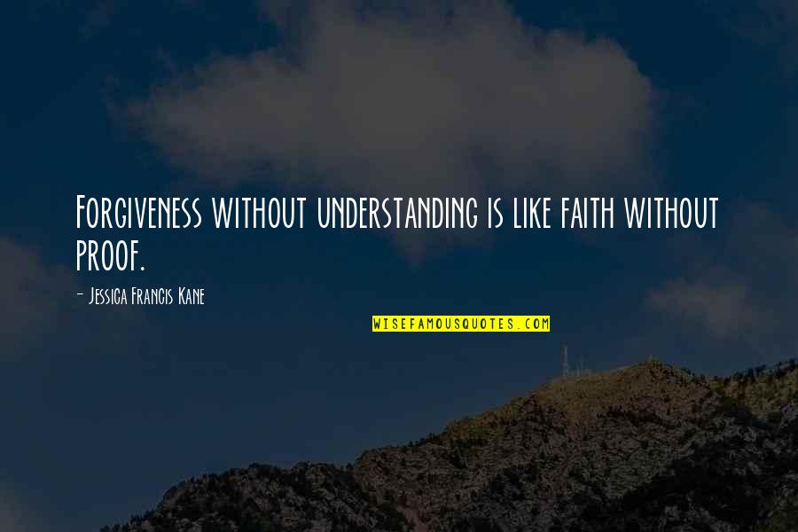 Faith Is Like Quotes By Jessica Francis Kane: Forgiveness without understanding is like faith without proof.