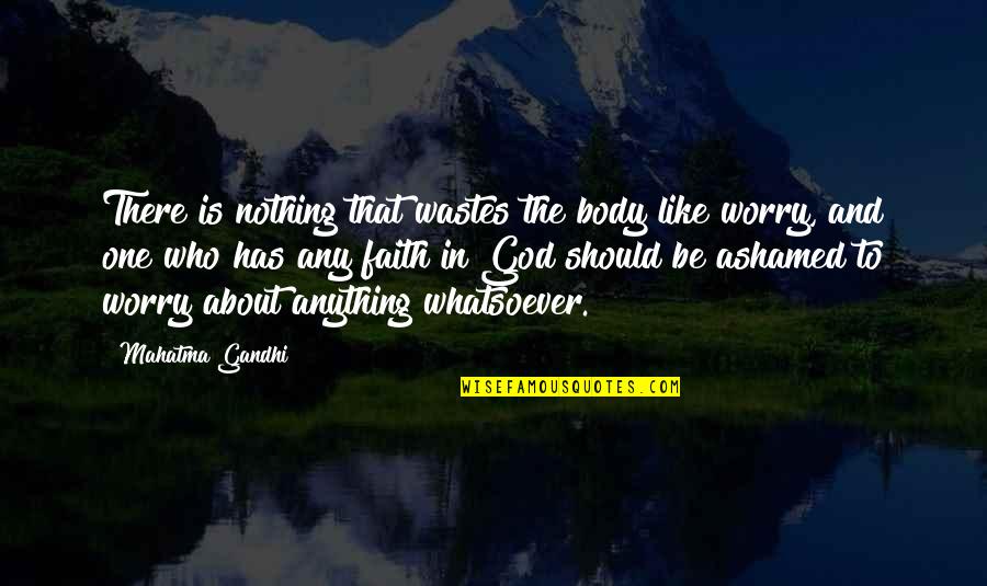 Faith Is Like Quotes By Mahatma Gandhi: There is nothing that wastes the body like