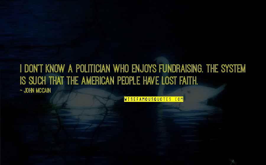 Faith Is Lost Quotes By John McCain: I don't know a politician who enjoys fundraising.