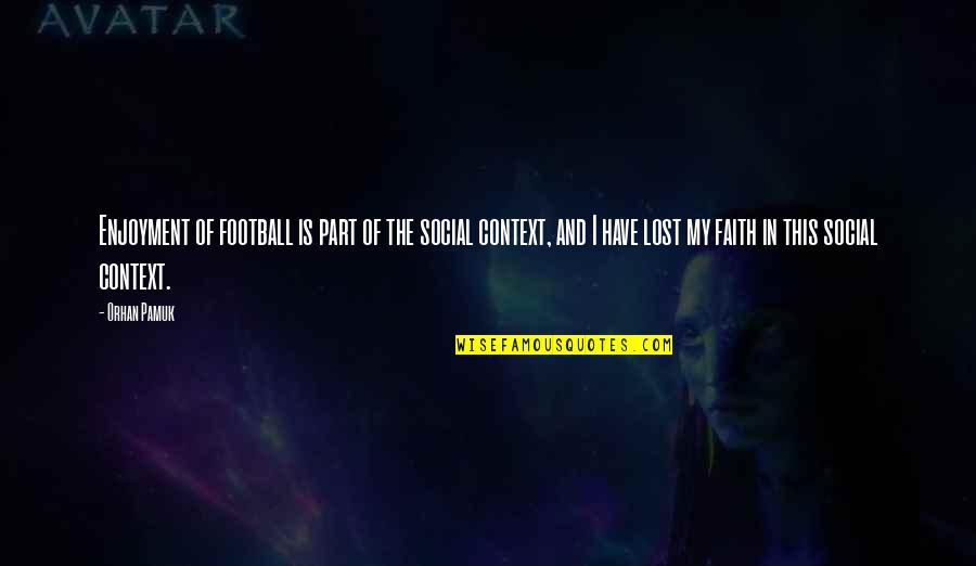 Faith Is Lost Quotes By Orhan Pamuk: Enjoyment of football is part of the social