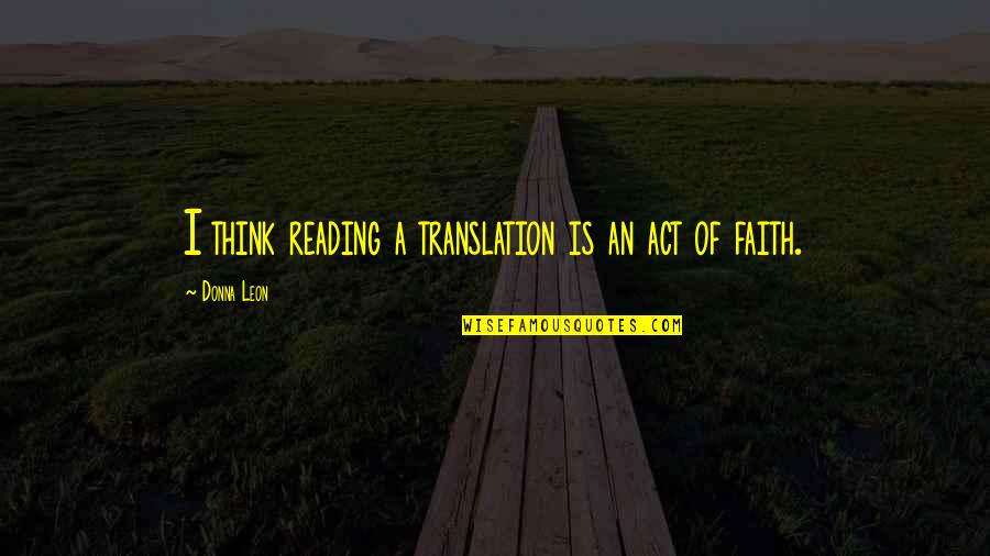 Faith Is Quotes By Donna Leon: I think reading a translation is an act