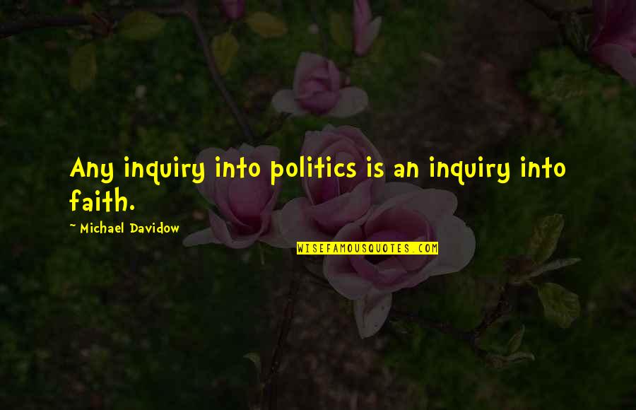 Faith Is Quotes By Michael Davidow: Any inquiry into politics is an inquiry into