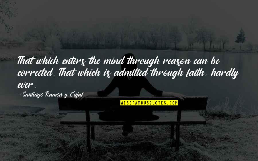 Faith Is Quotes By Santiago Ramon Y Cajal: That which enters the mind through reason can