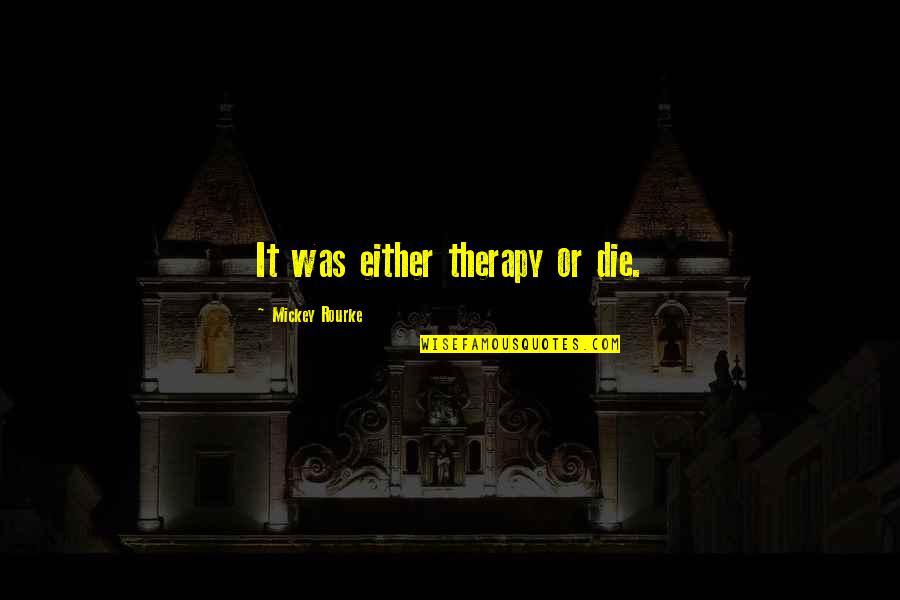 Faith Is The Bird That Feels The Light Quotes By Mickey Rourke: It was either therapy or die.