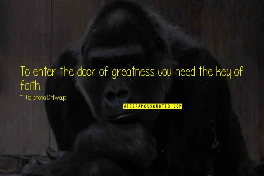 Faith Is The Key Quotes By Matshona Dhliwayo: To enter the door of greatness you need