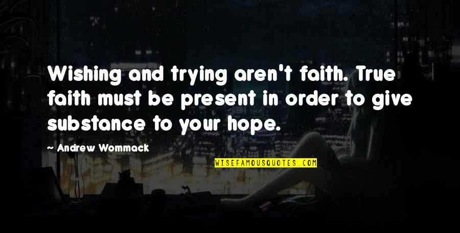 Faith Is The Substance Quotes By Andrew Wommack: Wishing and trying aren't faith. True faith must Faith Is The Substance Quotes By Andrew Wommack: Wishing and trying aren't faith. True faith must