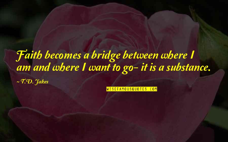 Faith Is The Substance Quotes By T.D. Jakes: Faith becomes a bridge between where I am