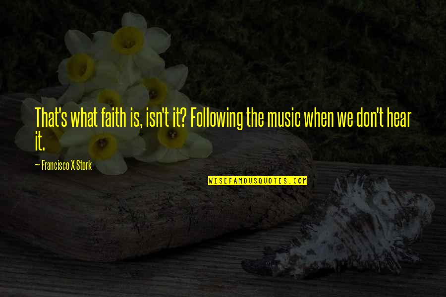 Faith Is When Quotes By Francisco X Stork: That's what faith is, isn't it? Following the