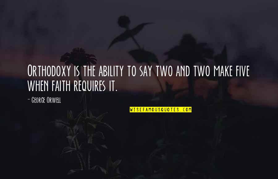 Faith Is When Quotes By George Orwell: Orthodoxy is the ability to say two and