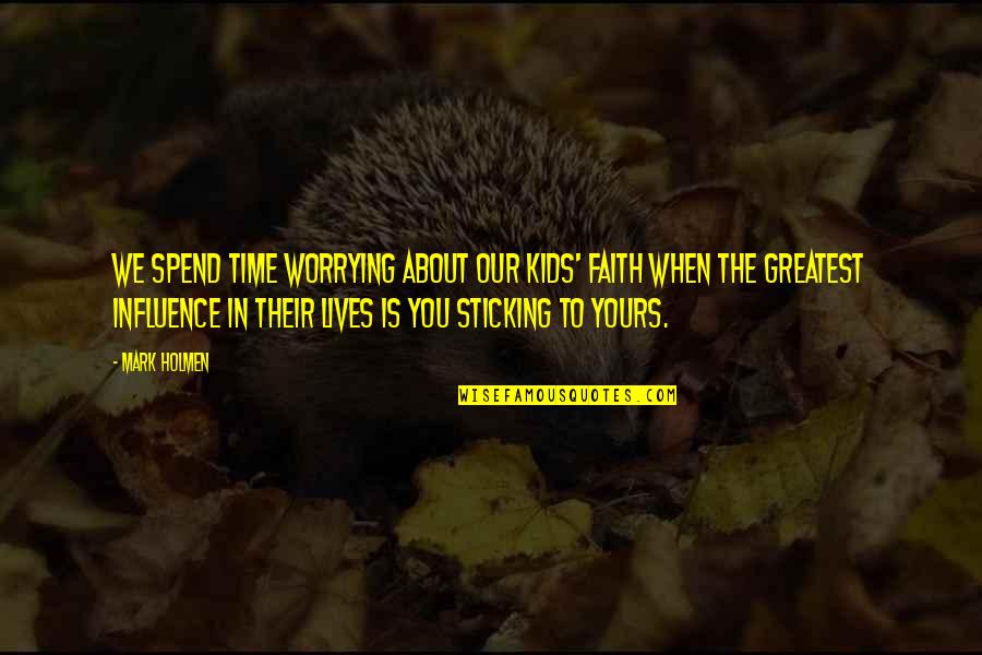 Faith Is When Quotes By Mark Holmen: We spend time worrying about our kids' faith