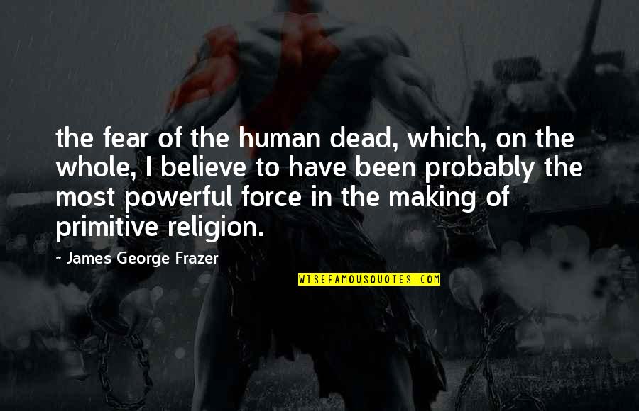 Faith It Academy Quotes By James George Frazer: the fear of the human dead, which, on Faith It Academy Quotes By James George Frazer: the fear of the human dead, which, on