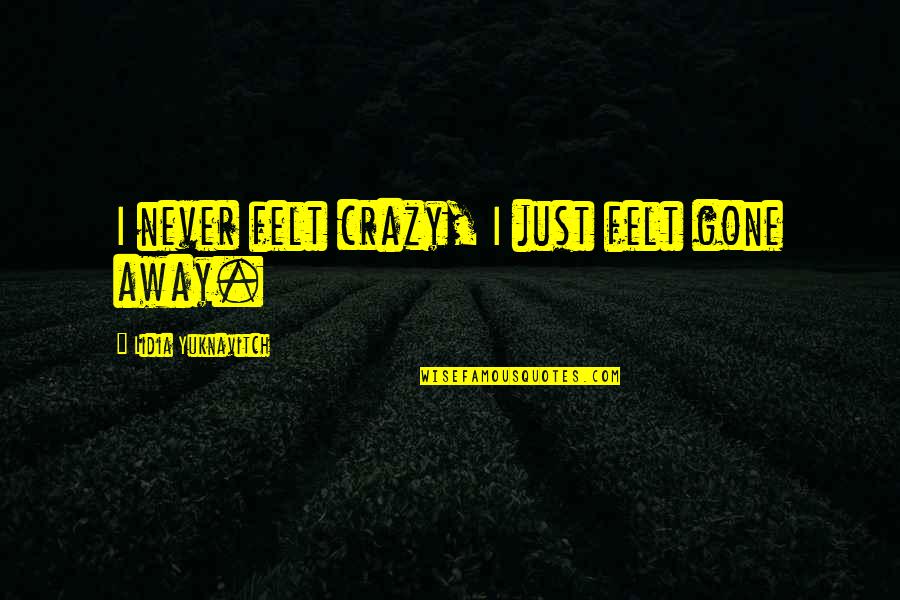 Faith It Till You Make It Paparazzi Quotes By Lidia Yuknavitch: I never felt crazy, I just felt gone Faith It Till You Make It Paparazzi Quotes By Lidia Yuknavitch: I never felt crazy, I just felt gone
