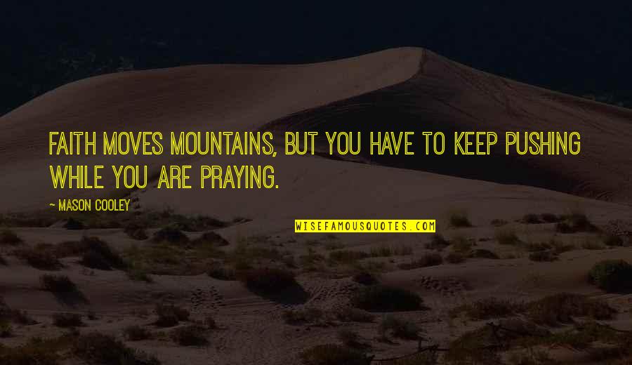 Faith Keep Pushing Quotes By Mason Cooley: Faith moves mountains, but you have to keep