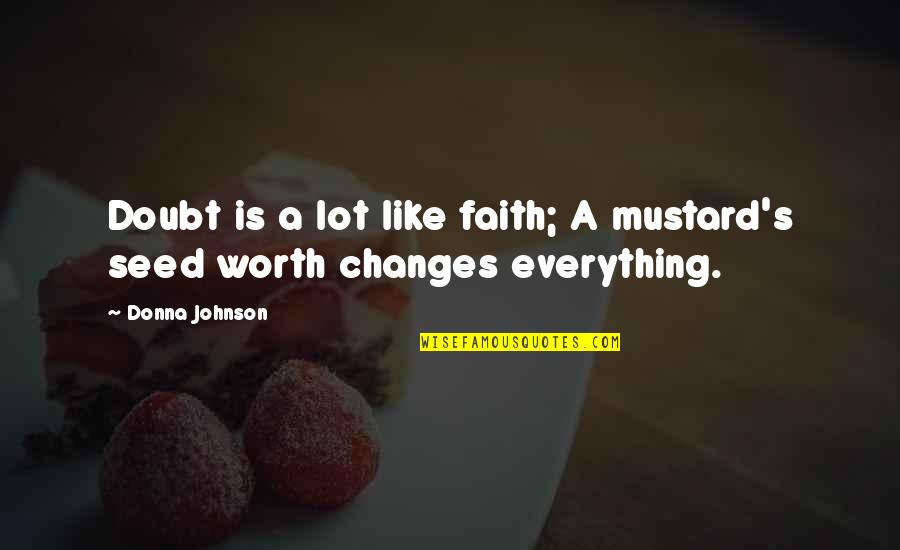 Faith Like A Mustard Seed Quotes By Donna Johnson: Doubt is a lot like faith; A mustard's