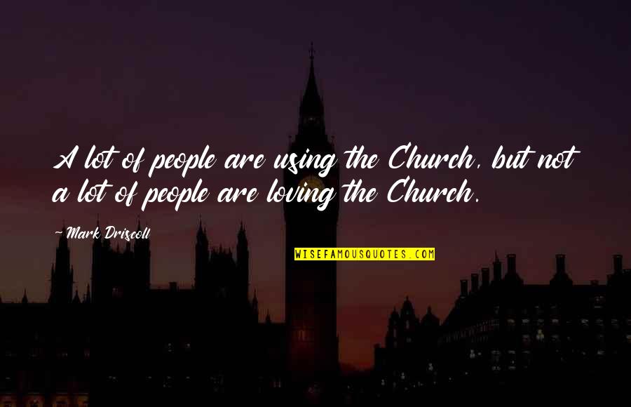 Faith Like Potatoes Quotes By Mark Driscoll: A lot of people are using the Church,