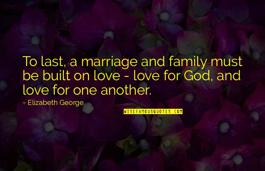 Faith Love And God Quotes By Elizabeth George: To last, a marriage and family must be