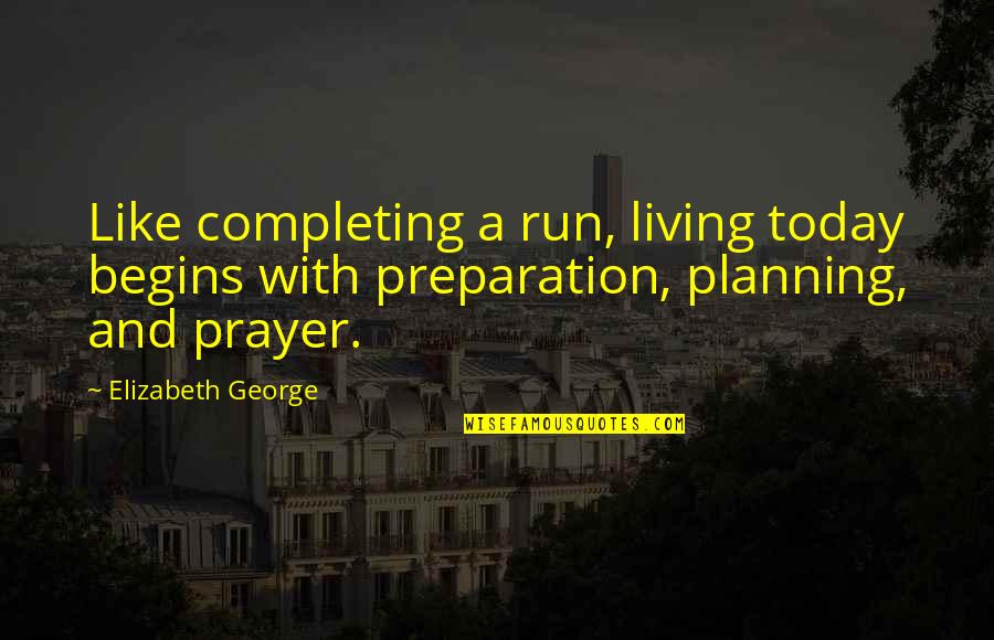 Faith Love And God Quotes By Elizabeth George: Like completing a run, living today begins with