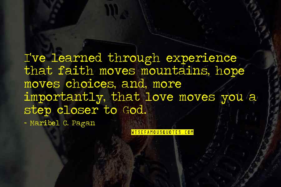 Faith Love And God Quotes By Maribel C. Pagan: I've learned through experience that faith moves mountains,