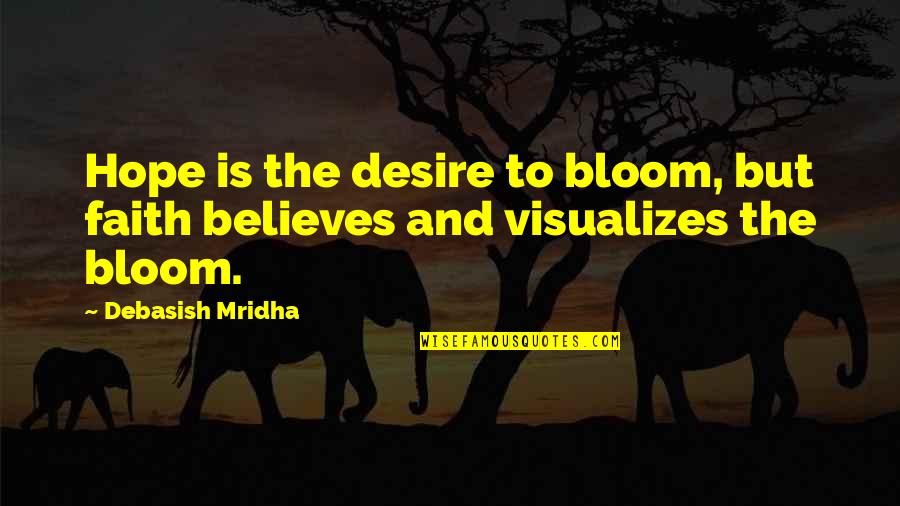 Faith Love And Happiness Quotes By Debasish Mridha: Hope is the desire to bloom, but faith