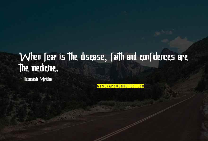 Faith Love And Happiness Quotes By Debasish Mridha: When fear is the disease, faith and confidences