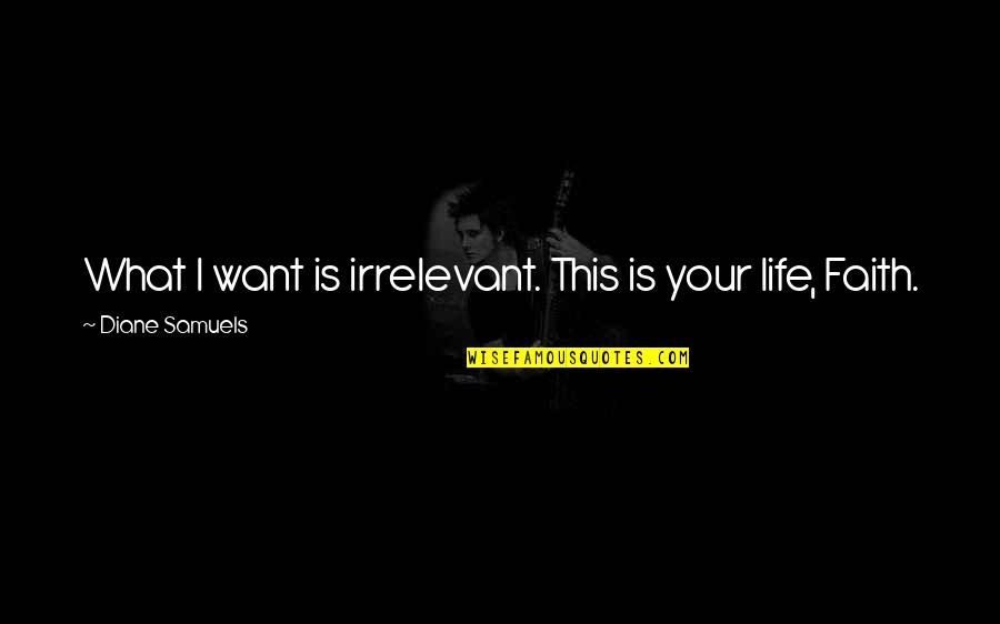 Faith Love And Life Quotes By Diane Samuels: What I want is irrelevant. This is your