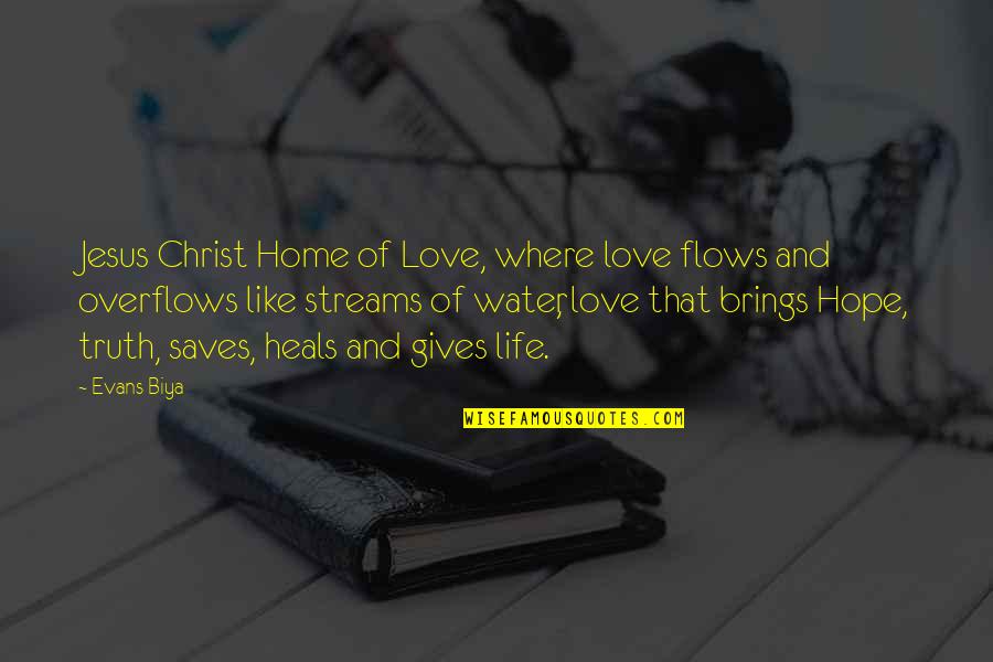 Faith Love And Life Quotes By Evans Biya: Jesus Christ Home of Love, where love flows