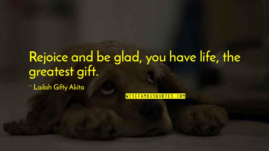 Faith Love And Life Quotes By Lailah Gifty Akita: Rejoice and be glad, you have life, the