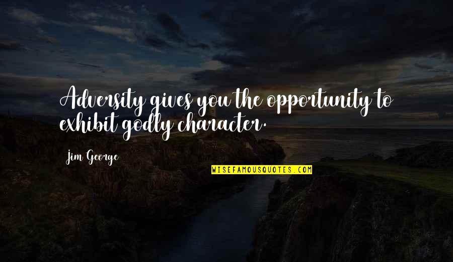 Faith Love God Quotes By Jim George: Adversity gives you the opportunity to exhibit godly