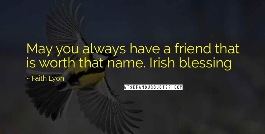Faith Lyon quotes: May you always have a friend that is worth that name. Irish blessing