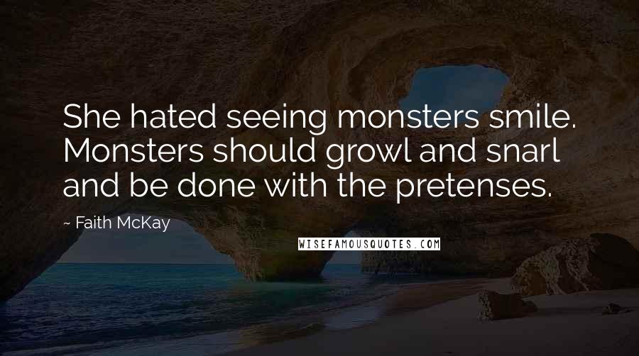 Faith McKay quotes: She hated seeing monsters smile. Monsters should growl and snarl and be done with the pretenses.