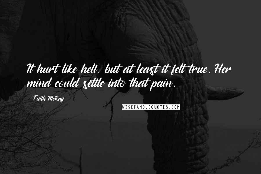 Faith McKay quotes: It hurt like hell, but at least it felt true. Her mind could settle into that pain.