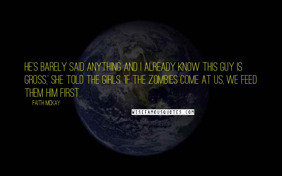 Faith McKay quotes: He's barely said anything and I already know this guy is gross,' she told the girls. 'If the zombies come at us, we feed them him first.