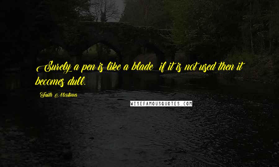 Faith Mortimer quotes: Surely a pen is like a blade; if it is not used then it becomes dull.