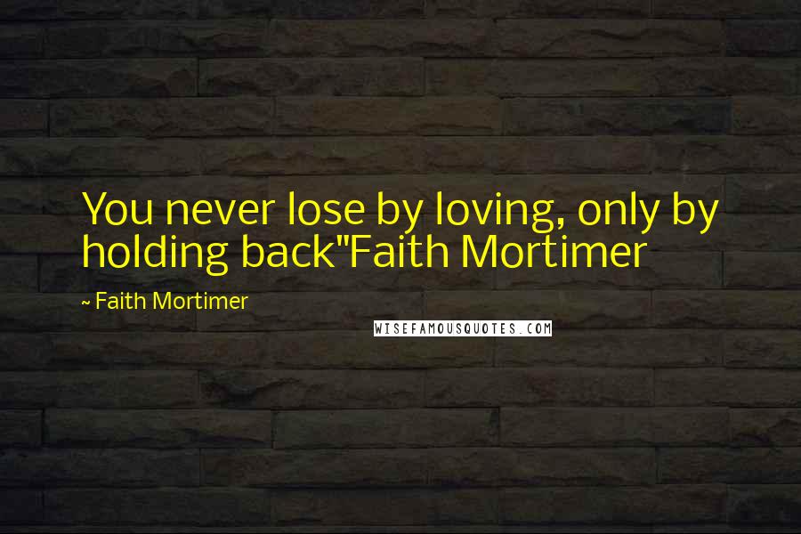 Faith Mortimer quotes: You never lose by loving, only by holding back"Faith Mortimer