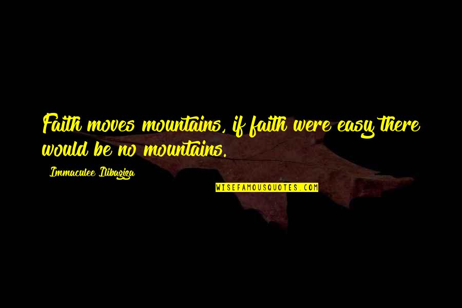 Faith Moves Mountains Quotes By Immaculee Ilibagiza: Faith moves mountains, if faith were easy there