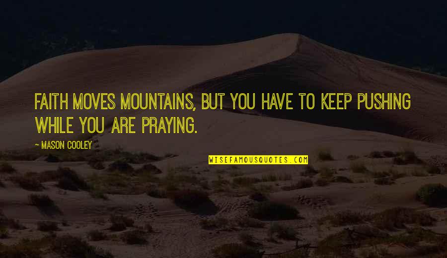 Faith Moves Mountains Quotes By Mason Cooley: Faith moves mountains, but you have to keep