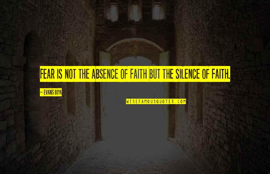 Faith Not Fear Quotes By Evans Biya: Fear is not the absence of Faith but